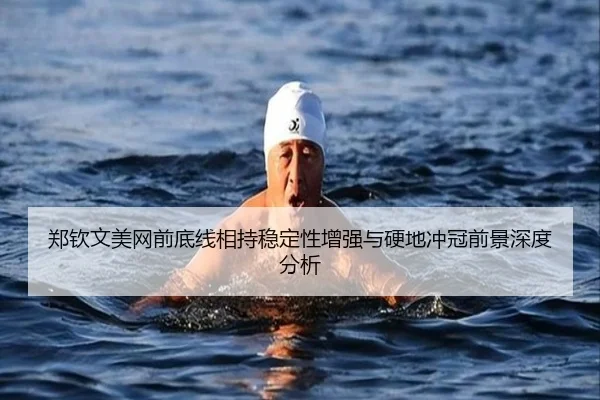 郑钦文美网前底线相持稳定性增强与硬地冲冠前景深度分析