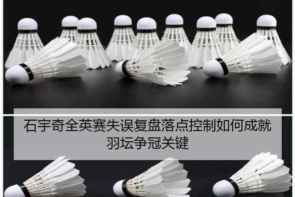 石宇奇全英赛失误复盘落点控制如何成就羽坛争冠关键