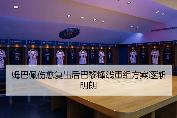 姆巴佩伤愈复出后巴黎锋线重组方案逐渐明朗