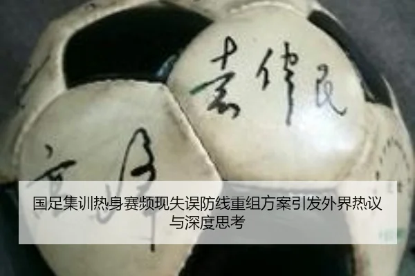 国足集训热身赛频现失误防线重组方案引发外界热议与深度思考