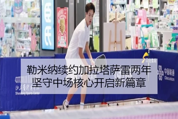 勒米纳续约加拉塔萨雷两年 坚守中场核心开启新篇章